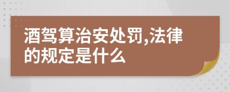 酒驾算治安处罚,法律的规定是什么