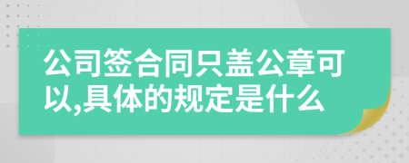 公司签合同只盖公章可以,具体的规定是什么