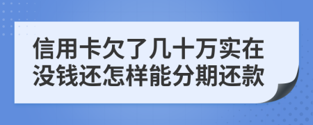 信用卡欠了几十万实在没钱还怎样能分期还款