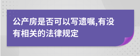 公产房是否可以写遗嘱,有没有相关的法律规定