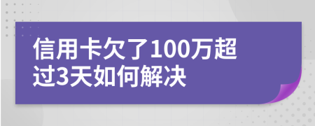 信用卡欠了100万超过3天如何解决