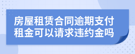 房屋租赁合同逾期支付租金可以请求违约金吗