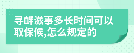 寻衅滋事多长时间可以取保候,怎么规定的