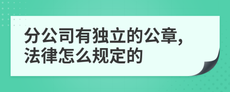分公司有独立的公章,法律怎么规定的