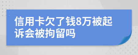 信用卡欠了钱8万被起诉会被拘留吗