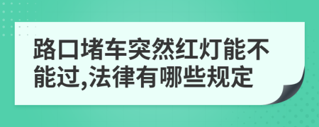 路口堵车突然红灯能不能过,法律有哪些规定