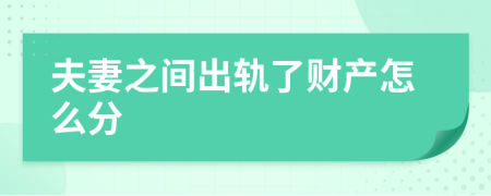 夫妻之间出轨了财产怎么分