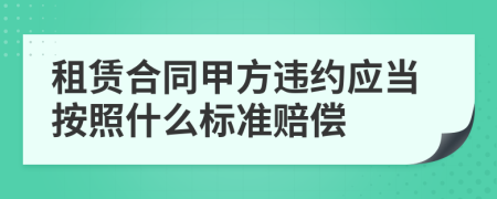 租赁合同甲方违约应当按照什么标准赔偿