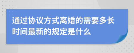 通过协议方式离婚的需要多长时间最新的规定是什么