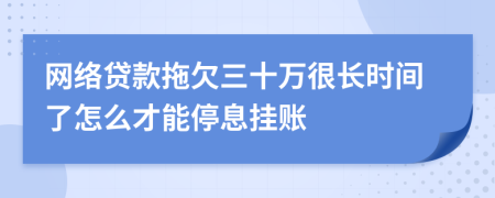 网络贷款拖欠三十万很长时间了怎么才能停息挂账