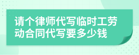 请个律师代写临时工劳动合同代写要多少钱