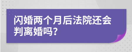 闪婚两个月后法院还会判离婚吗？