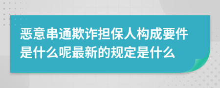 恶意串通欺诈担保人构成要件是什么呢最新的规定是什么