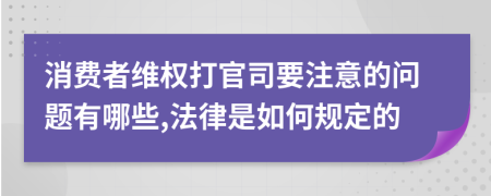 消费者维权打官司要注意的问题有哪些,法律是如何规定的