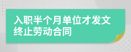 入职半个月单位才发文终止劳动合同