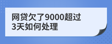 网贷欠了9000超过3天如何处理