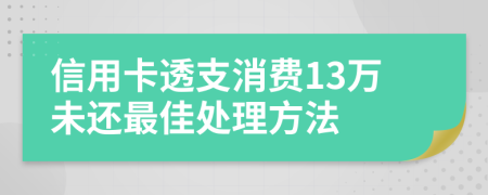 信用卡透支消费13万未还最佳处理方法