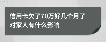 信用卡欠了70万好几个月了对家人有什么影响