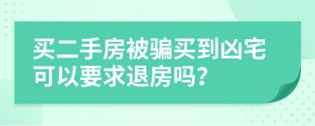 买二手房被骗买到凶宅可以要求退房吗？