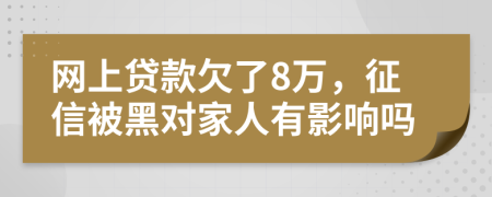 网上贷款欠了8万，征信被黑对家人有影响吗