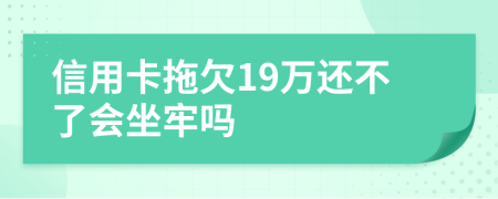 信用卡拖欠19万还不了会坐牢吗