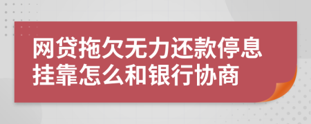 网贷拖欠无力还款停息挂靠怎么和银行协商
