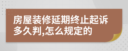 房屋装修延期终止起诉多久判,怎么规定的