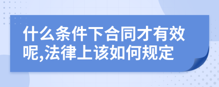 什么条件下合同才有效呢,法律上该如何规定