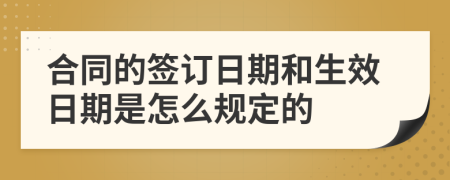 合同的签订日期和生效日期是怎么规定的