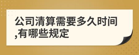 公司清算需要多久时间,有哪些规定
