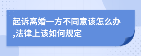 起诉离婚一方不同意该怎么办,法律上该如何规定