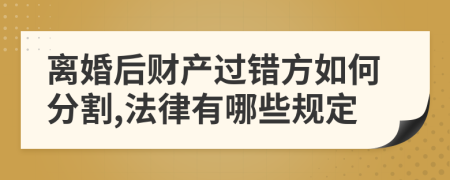 离婚后财产过错方如何分割,法律有哪些规定