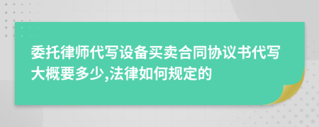 委托律师代写设备买卖合同协议书代写大概要多少,法律如何规定的