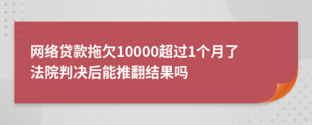 网络贷款拖欠10000超过1个月了法院判决后能推翻结果吗