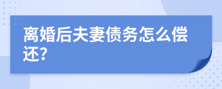 离婚后夫妻债务怎么偿还？