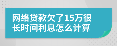 网络贷款欠了15万很长时间利息怎么计算