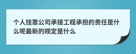 个人挂靠公司承接工程承担的责任是什么呢最新的规定是什么