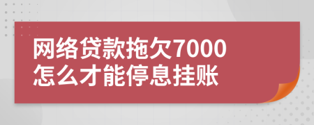 网络贷款拖欠7000怎么才能停息挂账