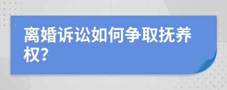 离婚诉讼如何争取抚养权？