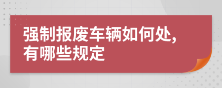 强制报废车辆如何处,有哪些规定