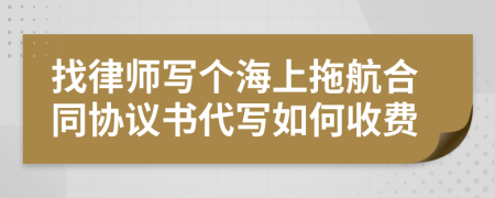 找律师写个海上拖航合同协议书代写如何收费