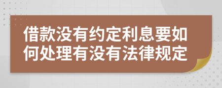 借款没有约定利息要如何处理有没有法律规定