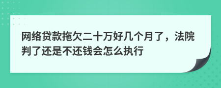 网络贷款拖欠二十万好几个月了，法院判了还是不还钱会怎么执行