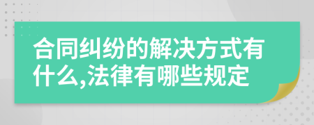 合同纠纷的解决方式有什么,法律有哪些规定