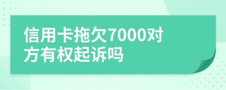 信用卡拖欠7000对方有权起诉吗