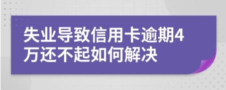 失业导致信用卡逾期4万还不起如何解决