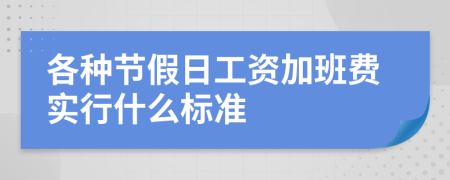 各种节假日工资加班费实行什么标准