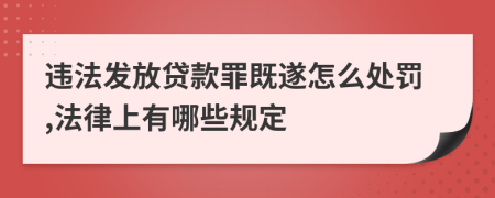 违法发放贷款罪既遂怎么处罚,法律上有哪些规定
