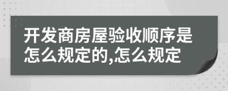 开发商房屋验收顺序是怎么规定的,怎么规定