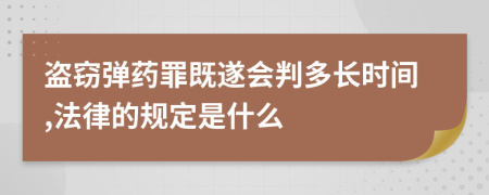 盗窃弹药罪既遂会判多长时间,法律的规定是什么